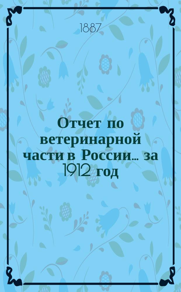 Отчет по ветеринарной части в России... ... за 1912 год : Приложения...