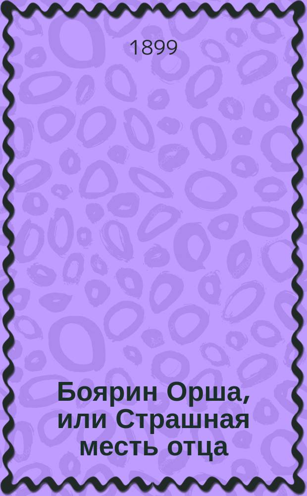 Боярин Орша, или Страшная месть отца : Историч. роман