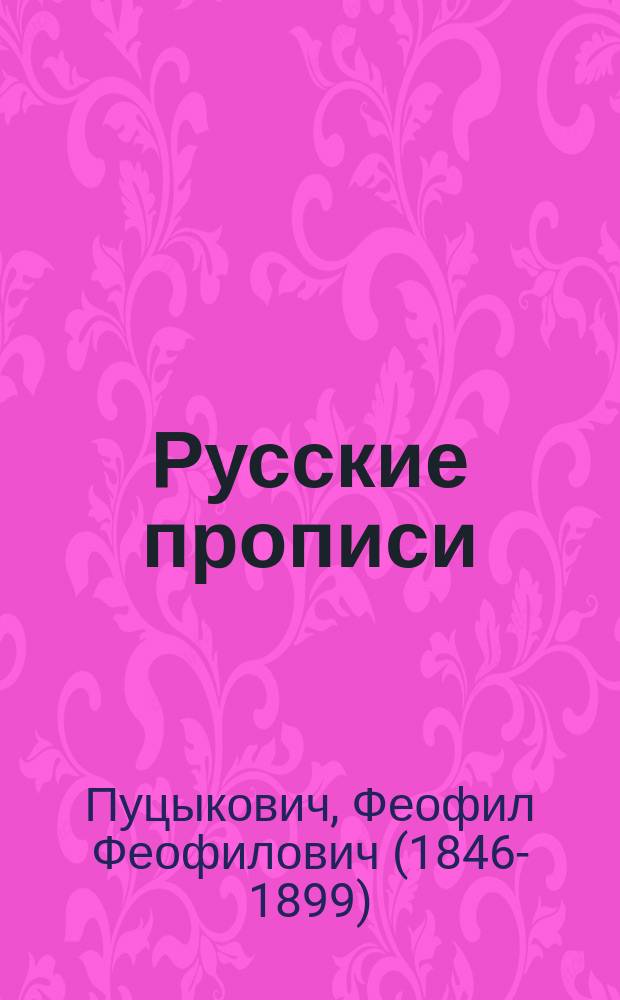 Русские прописи : Учеб. пособие для учеников средних и низших учеб. заведений и для начального домашнего обучения