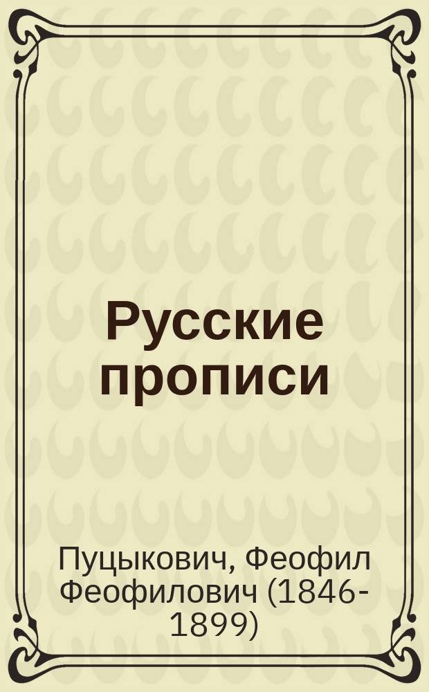 Русские прописи : Учеб. пособие для учеников средних и низших учеб. заведений и для начального домашнего обучения