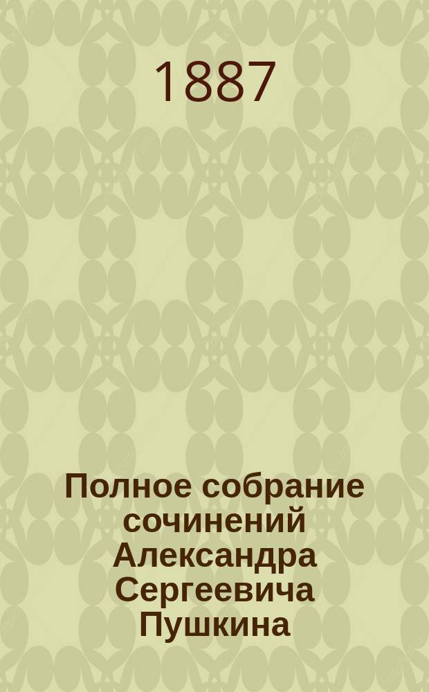 Полное собрание сочинений Александра Сергеевича Пушкина : [т. 1-10]. [Т. 6] : [Повести и сцены ; Отрывки из повестей и неоконченные рассказы ; Путешествие в Арарум. (1827-1835)]