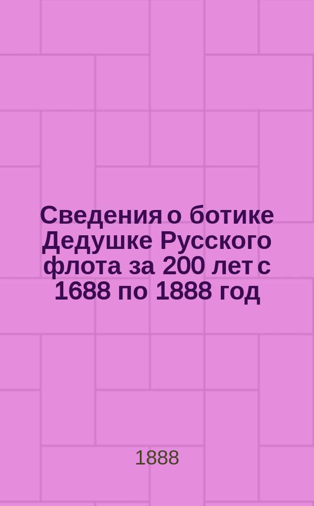 Сведения о ботике Дедушке Русского флота за 200 лет с 1688 по 1888 год