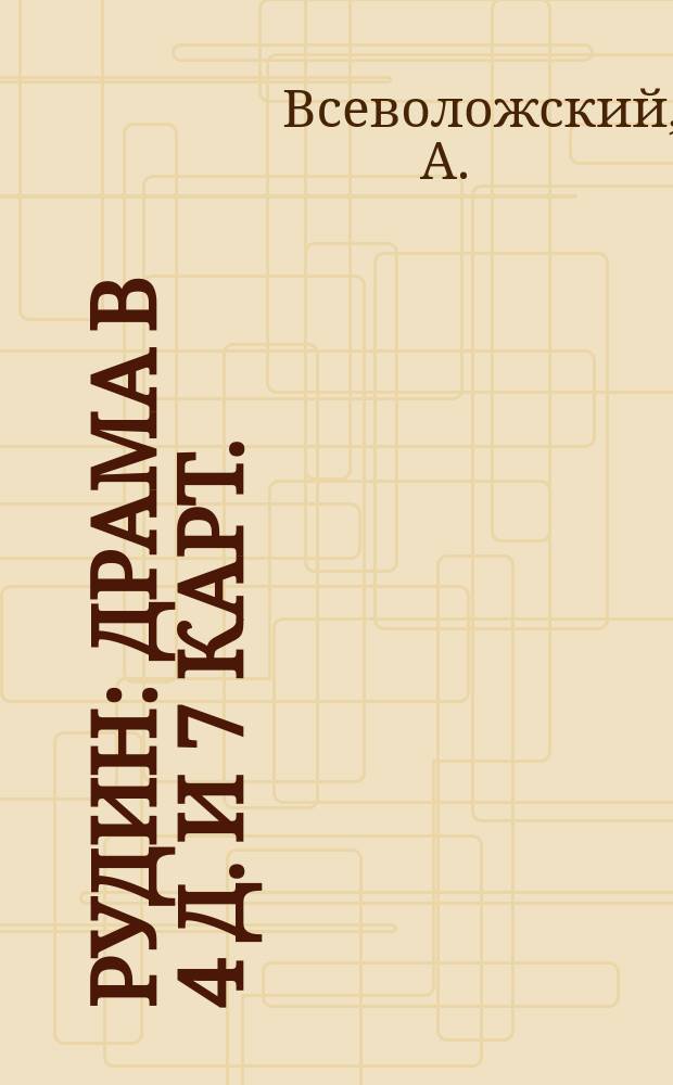 Рудин : Драма в 4 д. и 7 карт. : Обраб. для сцены, из повести И.С. Тургенева, А. Всеволожским