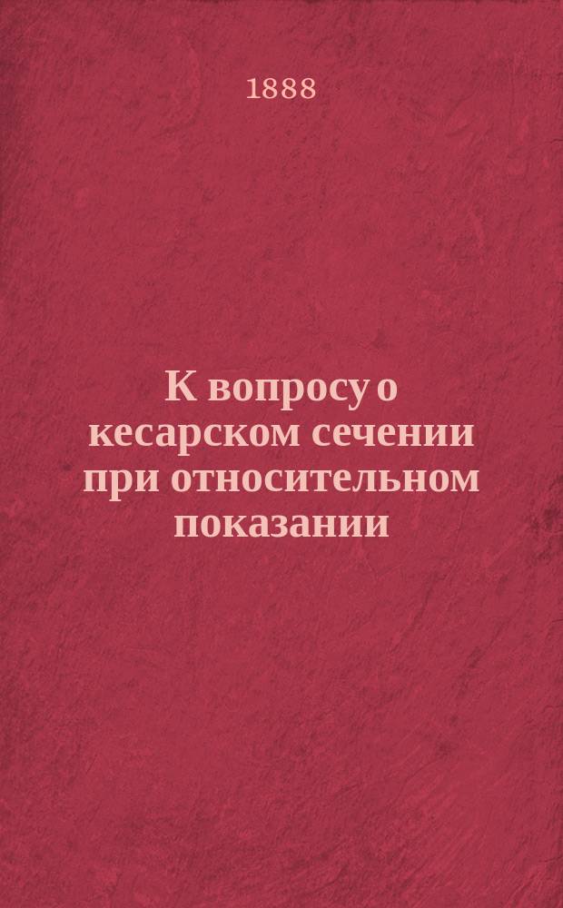 К вопросу о кесарском сечении при относительном показании : Дис. на степ. д-ра мед. А.И. Замшина, орд. Акад. акуш.-гинекол. клиники проф. А.И. Лебедева, врача-экстерна С.-Петерб. родовспомогат. заведения