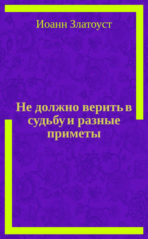Не должно верить в судьбу и разные приметы : Из творений св. Иоанна Златоустого