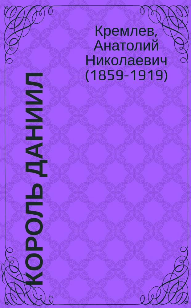 Король Даниил : Трагедия в 5 д. в стихах Анатолия Кремлева