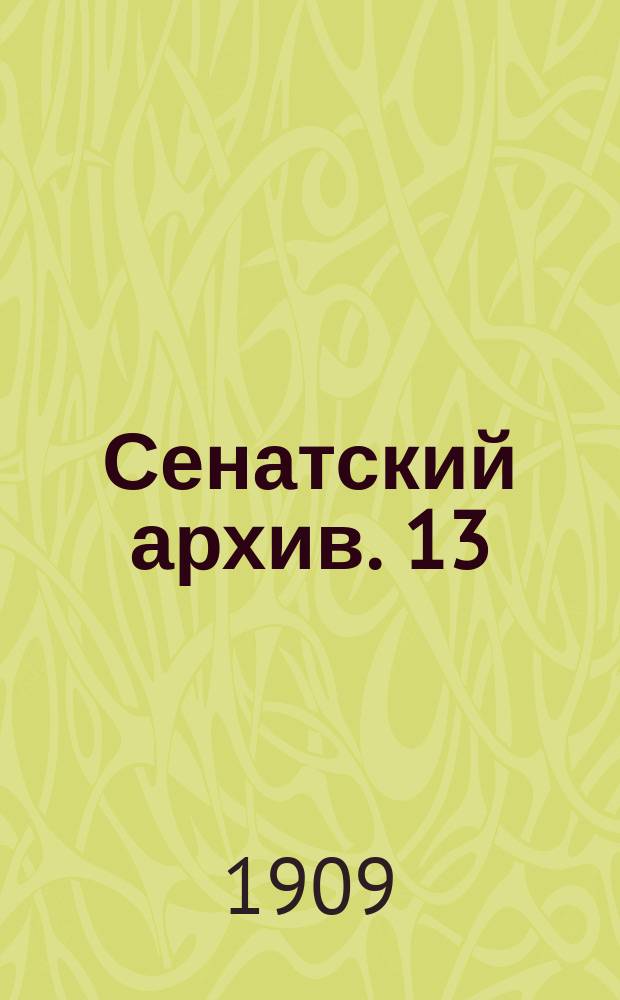 Сенатский архив. 13 : 1. Протоколы Правительствующего Сената по секретной экспедиции 1764 и 1765 г.г. ; 2. Указы и повеления Императрицы Екатерины II за июль-декабрь 1763 и январь 1764 г.