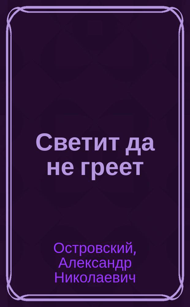 ...Светит да не греет : Драма в 5 д
