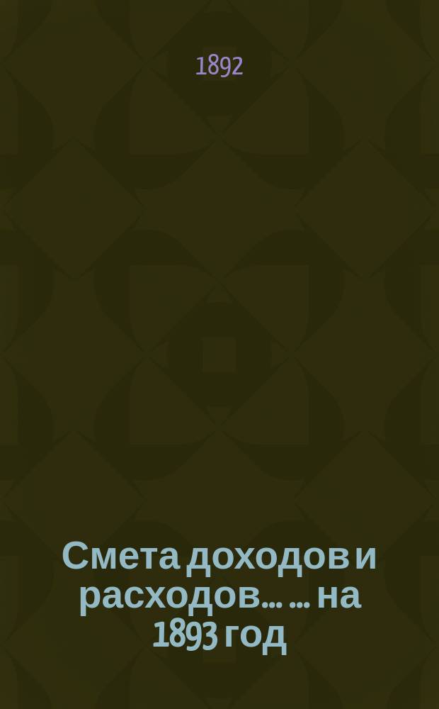 Смета доходов и расходов ... ... на 1893 год
