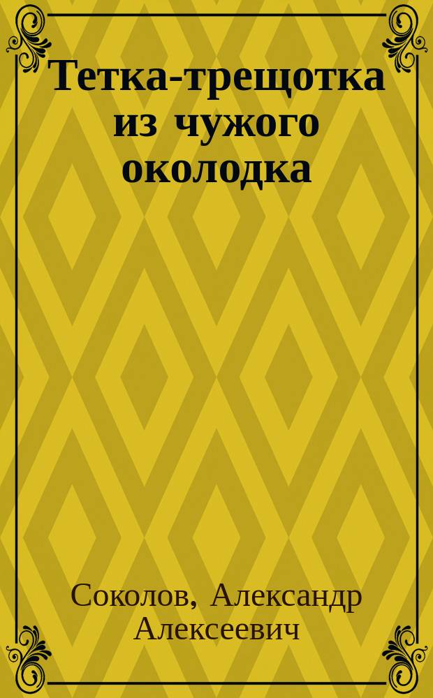 Тетка-трещотка из чужого околодка : Сцены из нар. быта, в 1 д., с пением