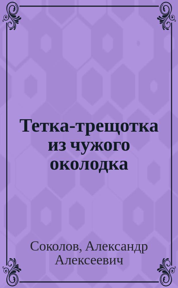 Тетка-трещотка из чужого околодка : Сцены из нар. быта, в 1 д., с пением