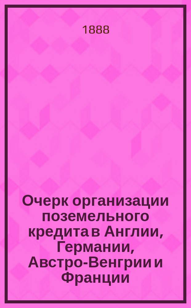 Очерк организации поземельного кредита в Англии, Германии, Австро-Венгрии и Франции : По поруч. пред. Комис. сост. Власий Судейкин