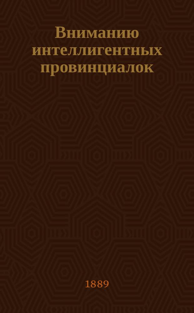 Вниманию интеллигентных провинциалок : (Из обществ. жизни г. Харькова)