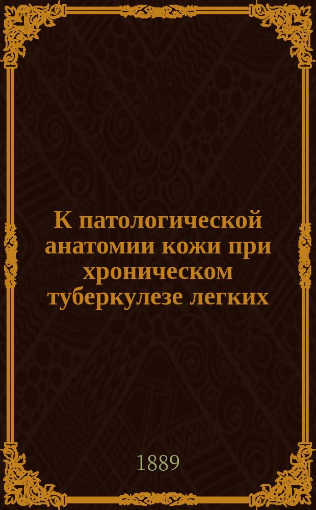 К патологической анатомии кожи при хроническом туберкулезе легких : Дисс. на степень д-ра мед. Николая Благовещенского