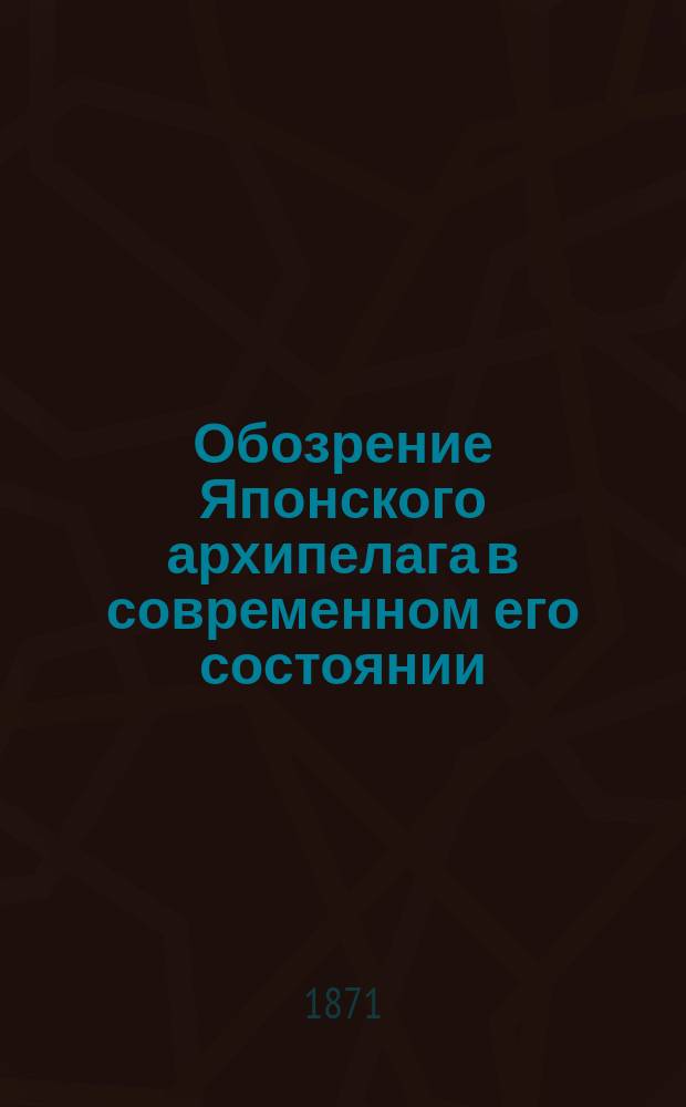 Обозрение Японского архипелага в современном его состоянии : вып. [1]-2. [Вып. 1, ч. 1 : География и статистика Японии]