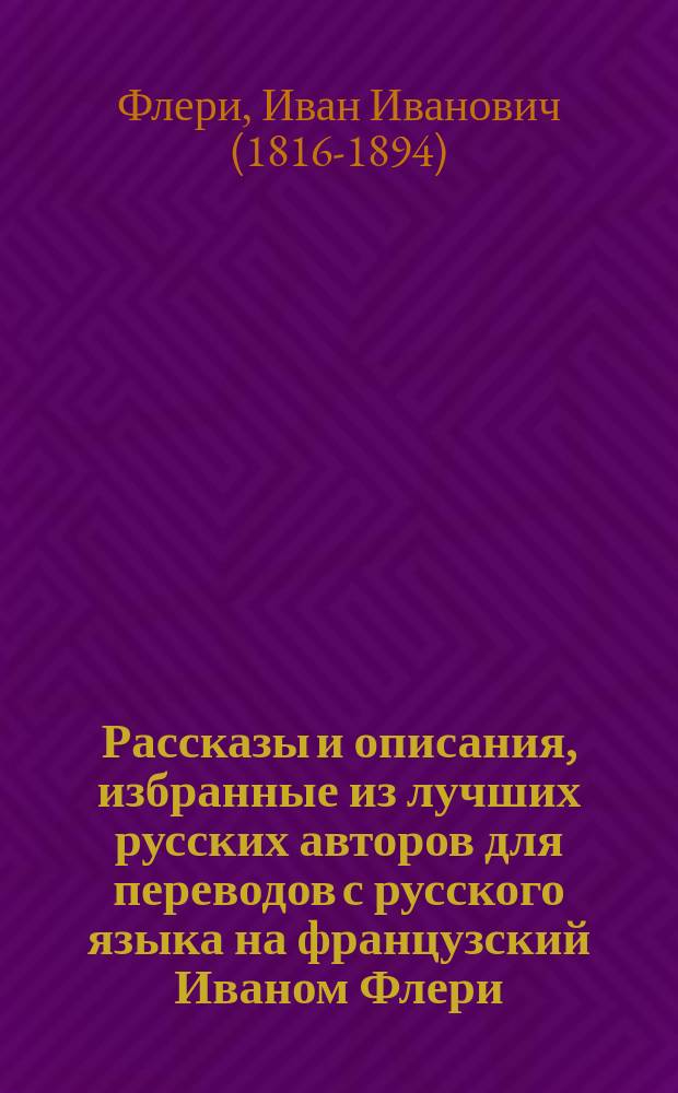 Рассказы и описания, избранные из лучших русских авторов для переводов с русского языка на французский Иваном Флери, лектором французского языка в С.-Петербургском университете