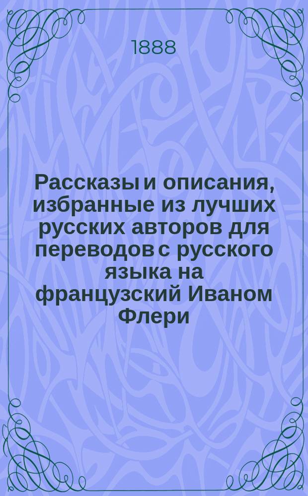 Рассказы и описания, избранные из лучших русских авторов для переводов с русского языка на французский Иваном Флери, лектором французского языка в С.-Петербургском университете
