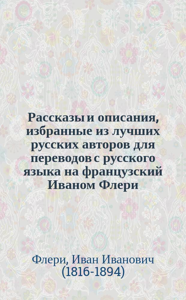 Рассказы и описания, избранные из лучших русских авторов для переводов с русского языка на французский Иваном Флери, лектором французского языка в С.-Петербургском университете
