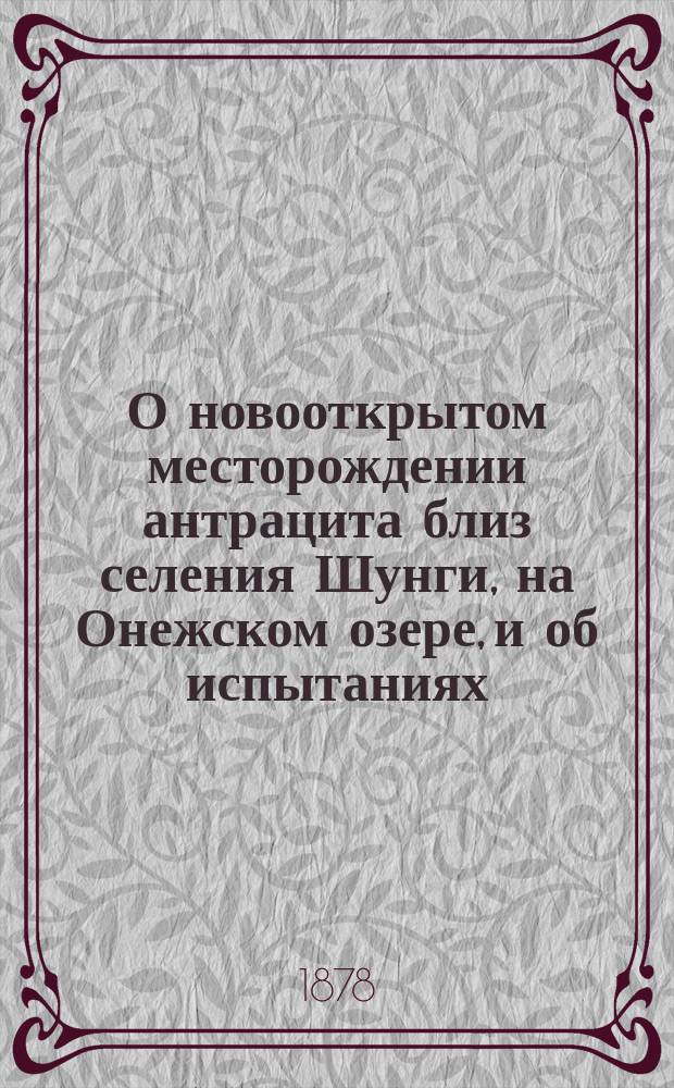 О новооткрытом месторождении антрацита близ селения Шунги, на Онежском озере, и об испытаниях, произведенных над оным : стеногр. отчет по докл. Л.П. Семечкина в заседании Имп. Рус. техн. о-ва