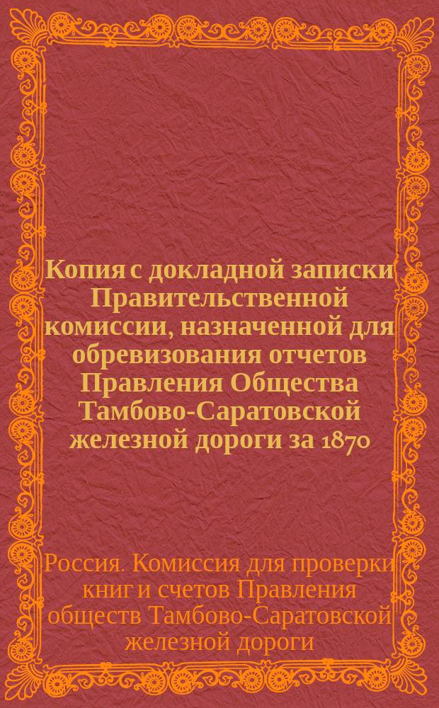 Копия с докладной записки Правительственной комиссии, назначенной для обревизования отчетов Правления Общества Тамбово-Саратовской железной дороги за 1870, 1871 и 1872 гг., с объяснением к этой записке со стороны Правления Общества