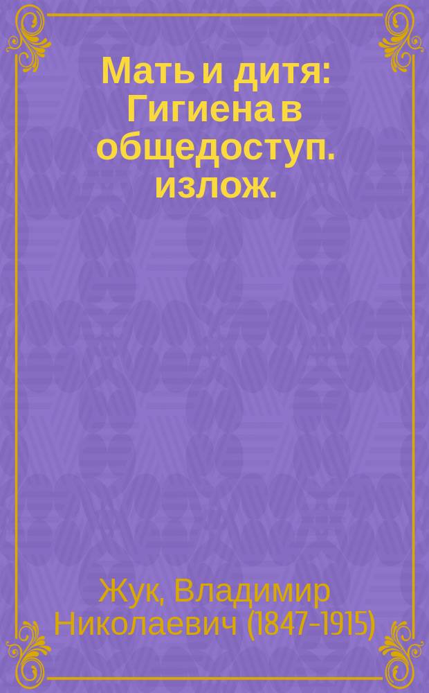 Мать и дитя : Гигиена в общедоступ. излож. : В тексте 92 рез. на дереве рис., из которых 72 ориг. работы Панова и др. худож