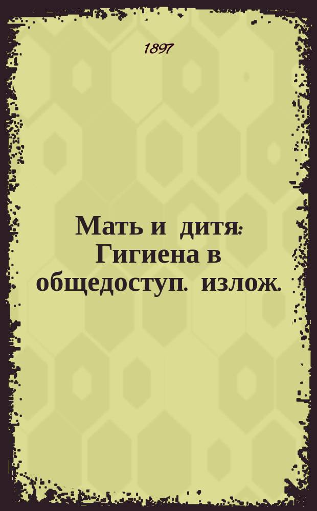 Мать и дитя : Гигиена в общедоступ. излож. : В тексте 92 рез. на дереве рис., из которых 72 ориг. работы Панова и др. худож