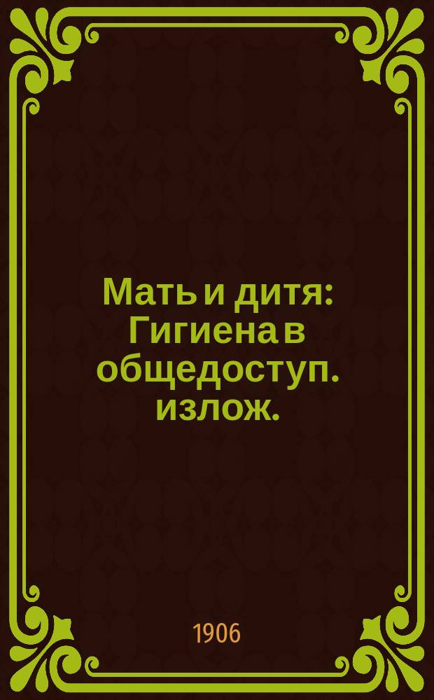Мать и дитя : Гигиена в общедоступ. излож. : В тексте 92 рез. на дереве рис., из которых 72 ориг. работы Панова и др. худож