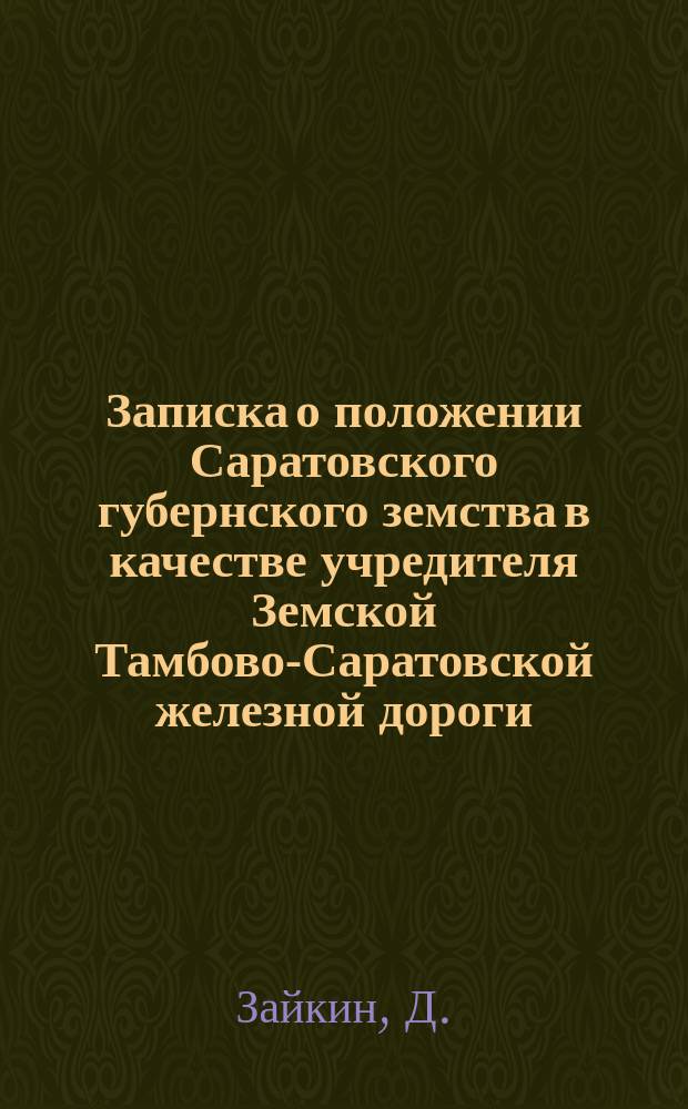 Записка о положении Саратовского губернского земства в качестве учредителя Земской Тамбово-Саратовской железной дороги