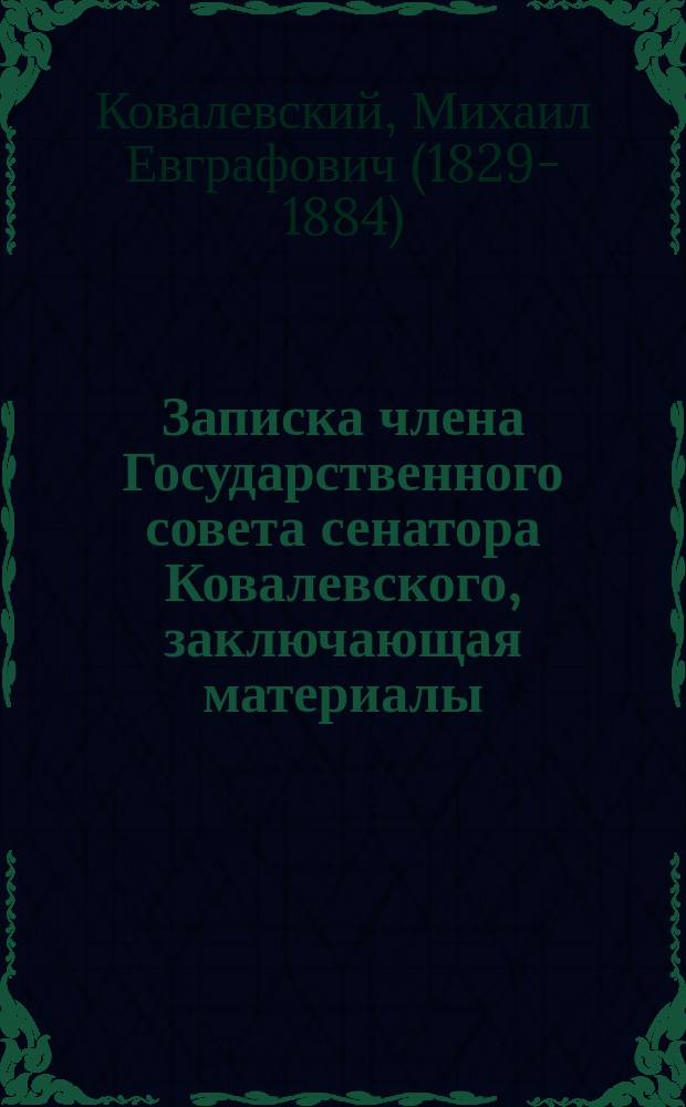 Записка члена Государственного совета сенатора Ковалевского, заключающая материалы, касающиеся положения и деятельности полицейских учреждений по данным, обнаруженным при ревизии губерний Казанской и Уфимской