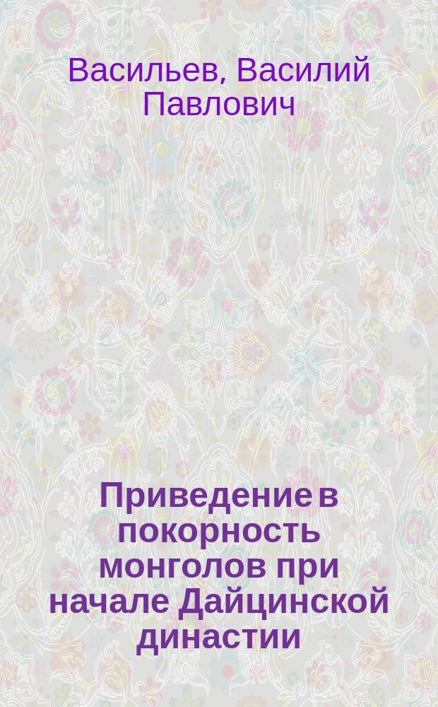 Приведение в покорность монголов при начале Дайцинской династии : (Из Шен-у-цзи)