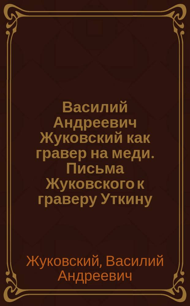 Василий Андреевич Жуковский как гравер на меди. Письма Жуковского к граверу Уткину. 1820-1836 гг.