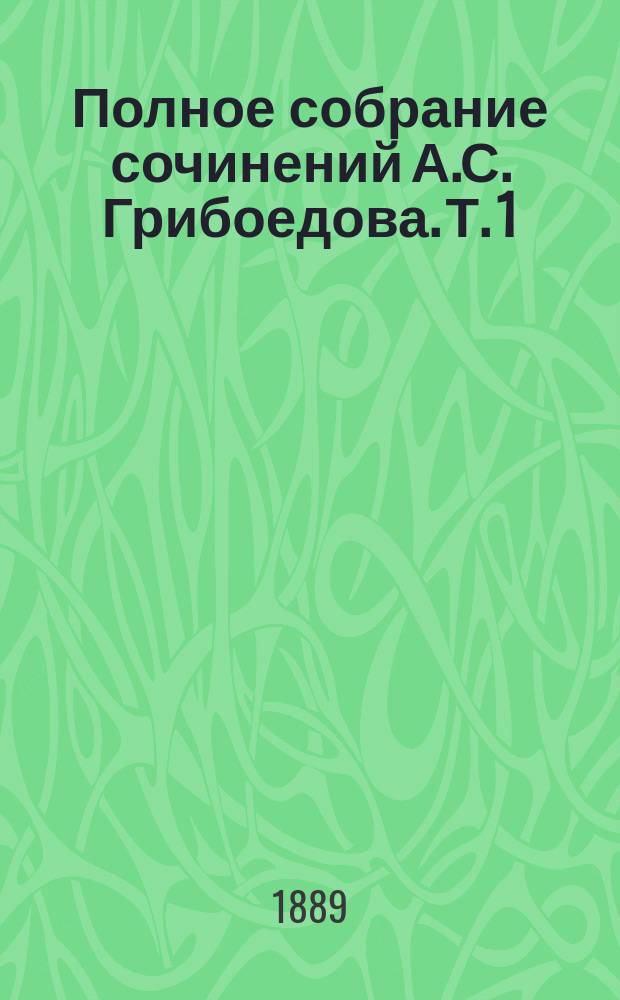 Полное собрание сочинений А.С. Грибоедова. Т. 1 : (Прозаические статьи и переписка)