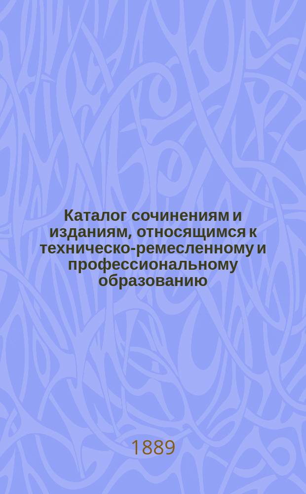 Каталог сочинениям и изданиям, относящимся к техническо-ремесленному и профессиональному образованию