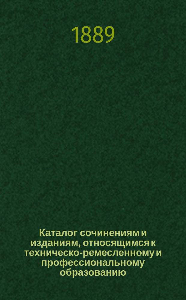 Каталог сочинениям и изданиям, относящимся к техническо-ремесленному и профессиональному образованию. [Вып. 1]