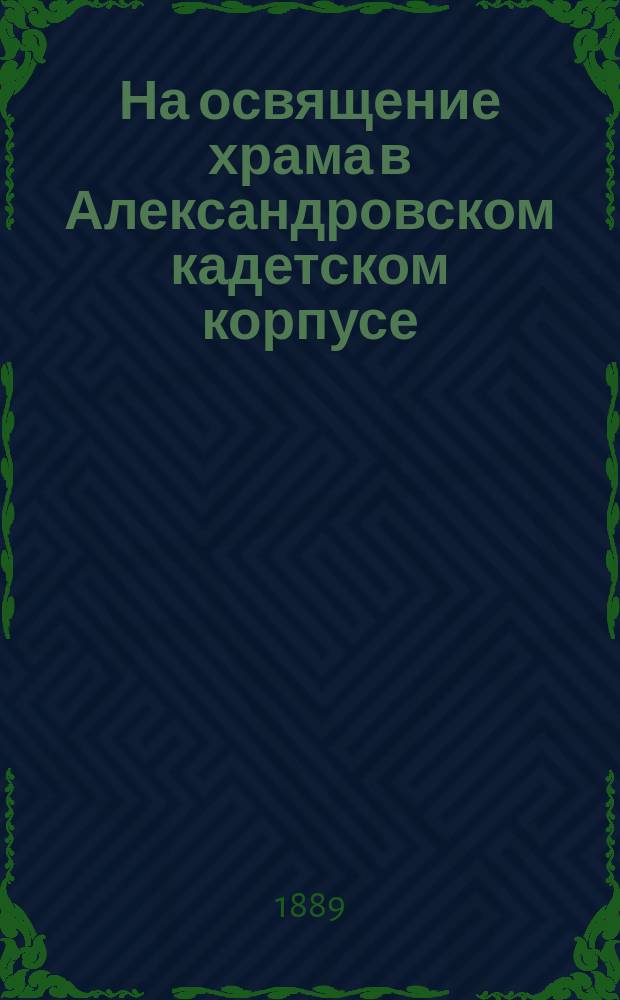 На освящение храма в Александровском кадетском корпусе : стихотворения Александра Михневича