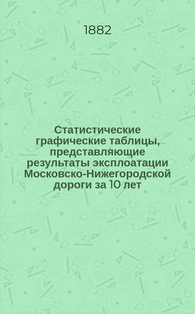 Статистические графические таблицы, представляющие результаты эксплоатации Московско-Нижегородской дороги за 10 лет