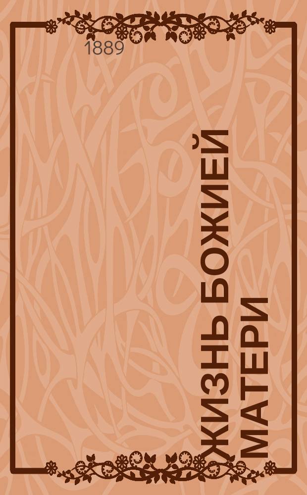 Жизнь божией матери : На основании Священного писания, церковного предания, святоотеческих писаний и церковных песнопений