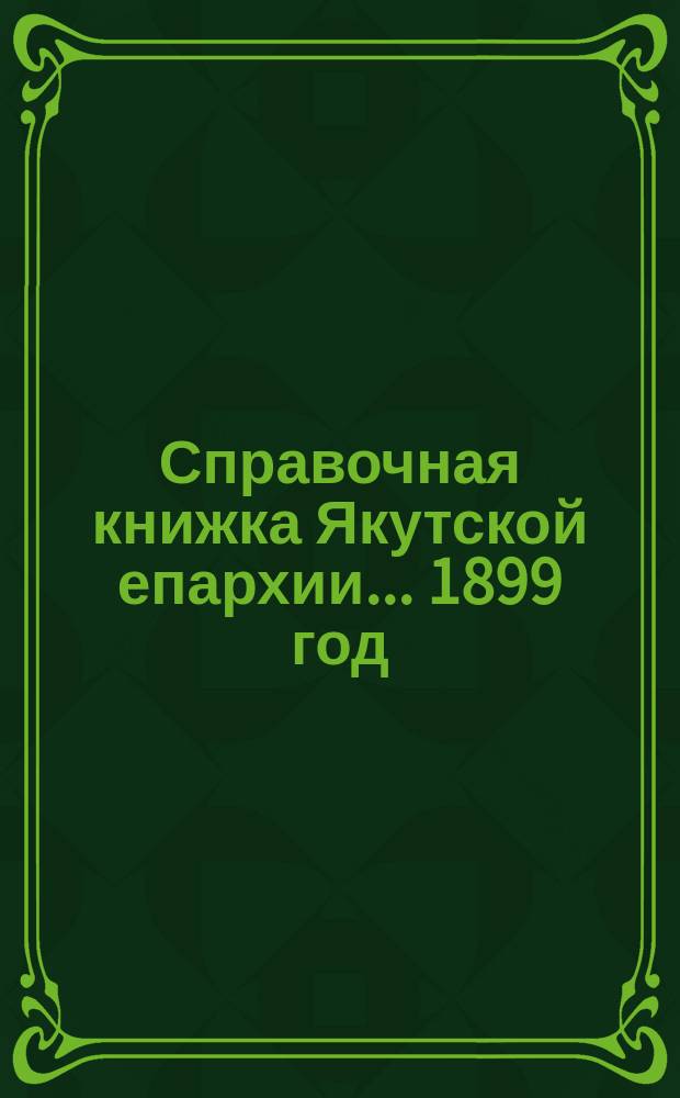 Справочная книжка Якутской епархии... ... 1899 год