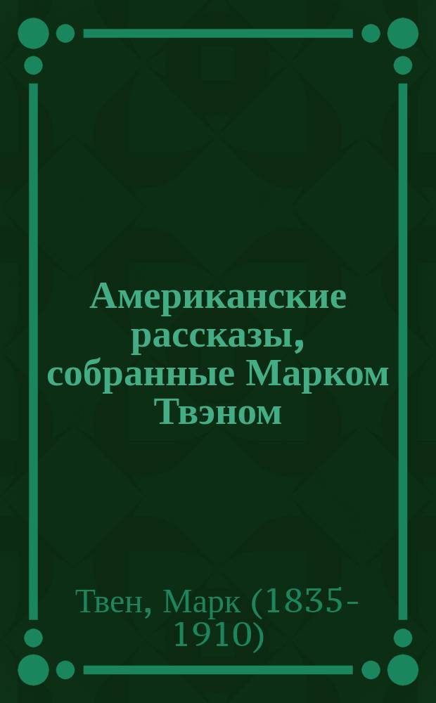Американские рассказы, собранные Марком Твэном : Пер. с англ