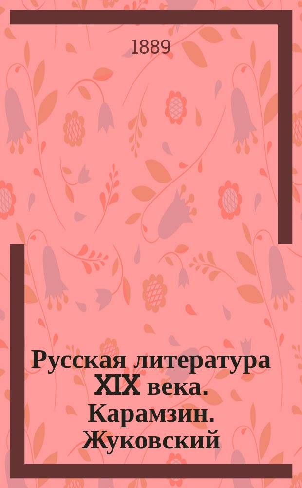 Русская литература XIX века. Карамзин. Жуковский : Курс лекций, чит. в Моск. ун-те в 1888-1889 г.