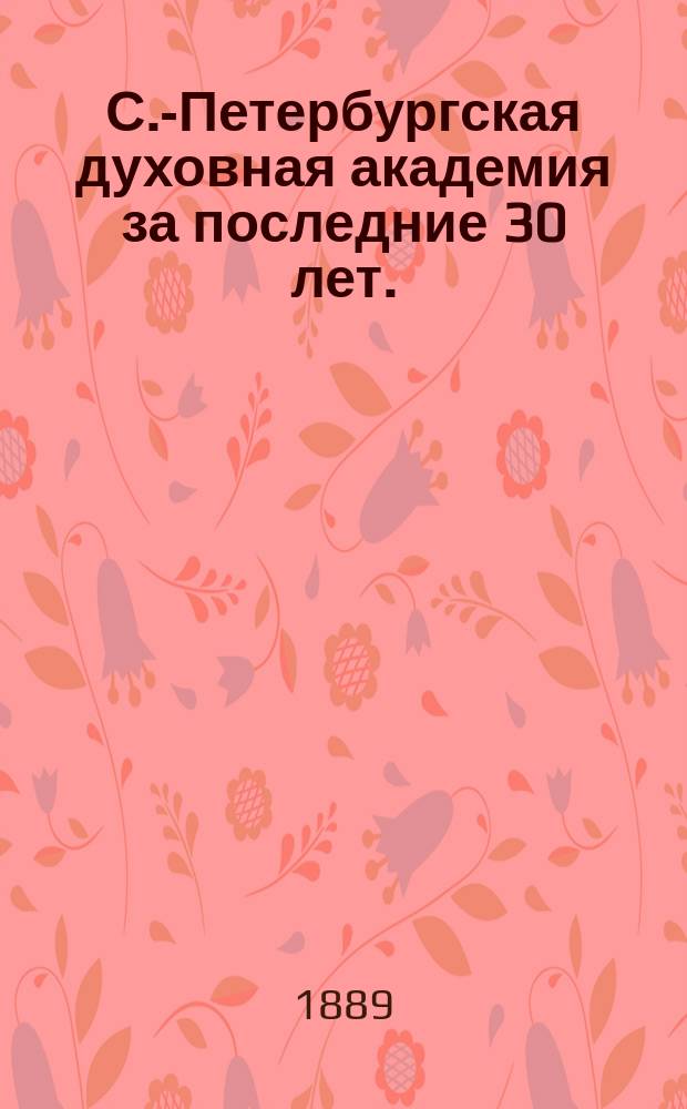 С.-Петербургская духовная академия за последние 30 лет. (1858-1888 гг.)