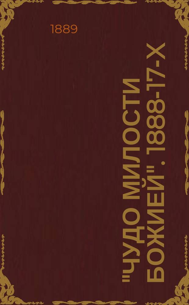 "Чудо милости Божией". 1888-17-X : Путешествие их имп. величеств на юг России и дивное спасение государя имп. Александра Александровича, супруги его государыни имп. Марии Феодоровны и августейшего их семейства при крушении царского поезда 17 окт. 1888 года