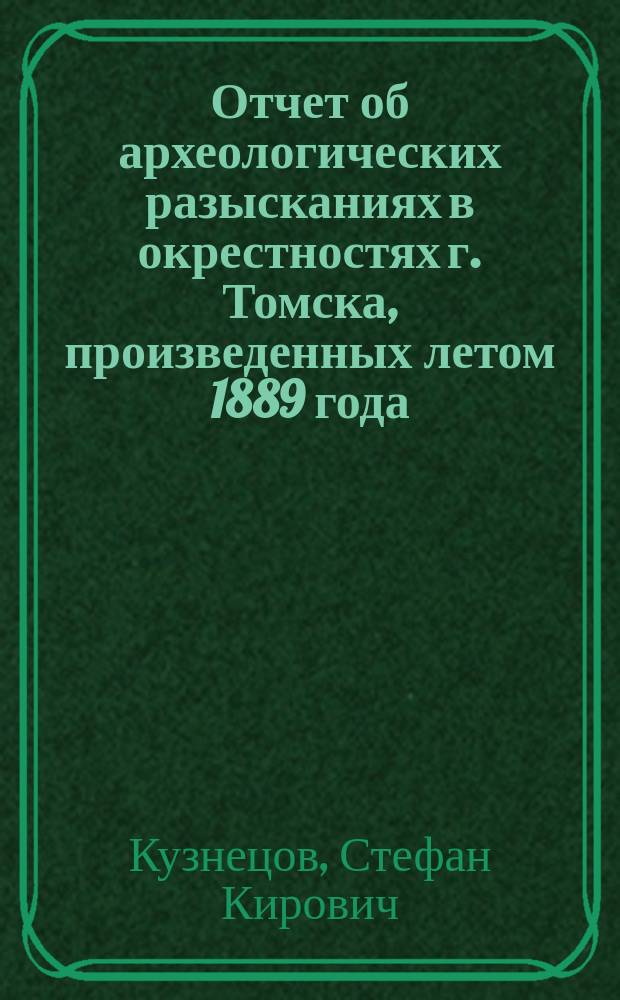 Отчет об археологических разысканиях в окрестностях г. Томска, произведенных летом 1889 года