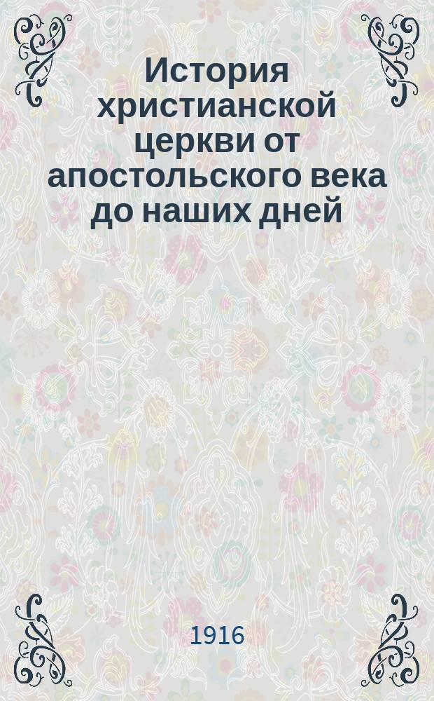 История христианской церкви от апостольского века до наших дней : В 2 т. Т. 1-2
