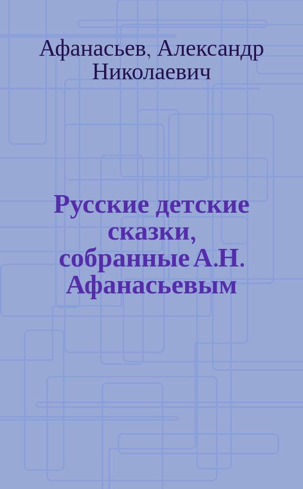 Русские детские сказки, собранные А.Н. Афанасьевым