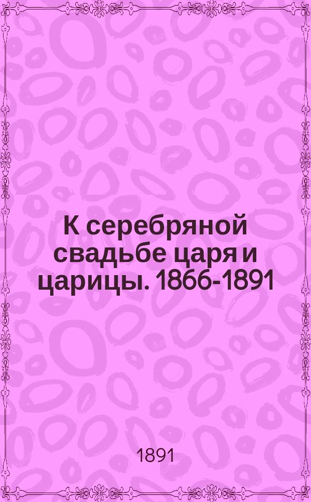К серебряной свадьбе царя и царицы. 1866-1891 : Беспл. нар. изд. Е.В. Богдановича : Сборник