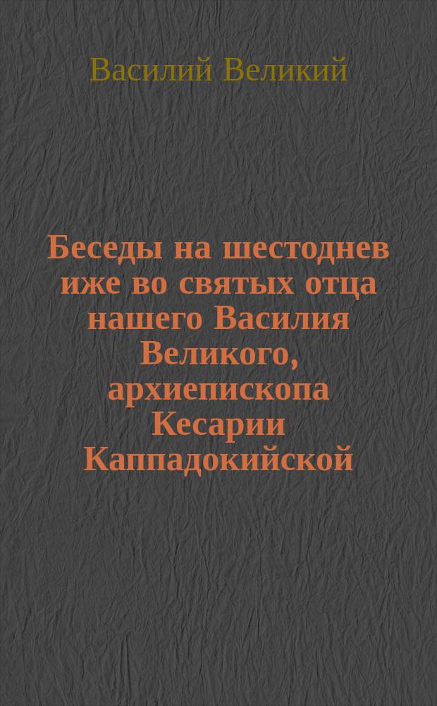 Беседы на шестоднев иже во святых отца нашего Василия Великого, архиепископа Кесарии Каппадокийской