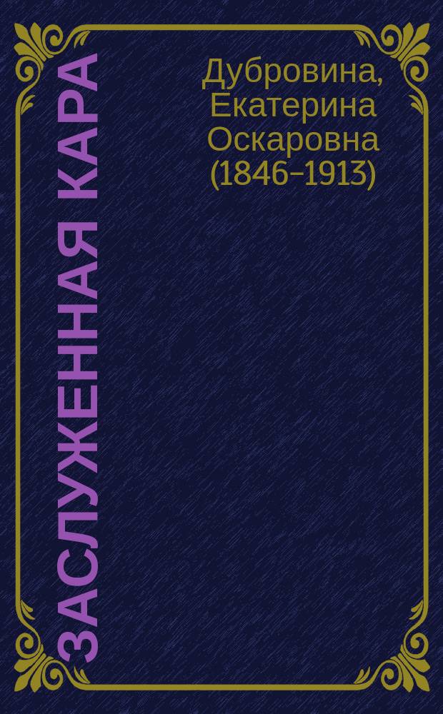 Заслуженная кара: Ист. роман времен Аракчеева / Соч. Е.О. Дубровиной; Запутанное дело: Рассказ / Е.О. Дубровина