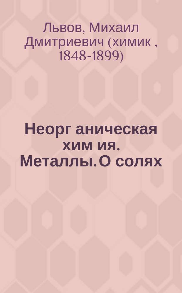 Неорг[аническая] хим[ия]. Металлы. О солях : Лекции, чит. на С.-Петерб. высш. жен. курсах