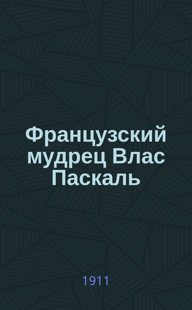 Французский мудрец Влас Паскаль : Его жизнь и труды : В 2 ч